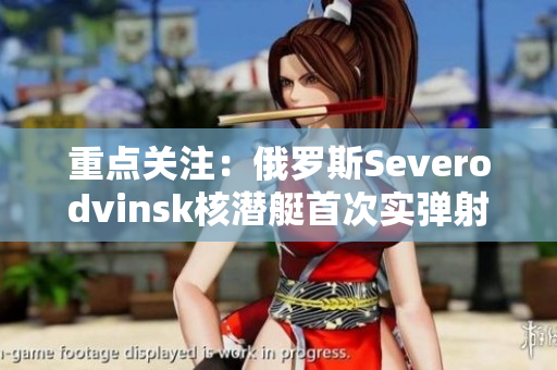 重点关注：俄罗斯Severodvinsk核潜艇首次实弹射击成功