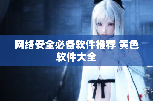 网络安全必备软件推荐 黄色软件大全
