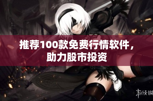 推荐100款免费行情软件，助力股市投资