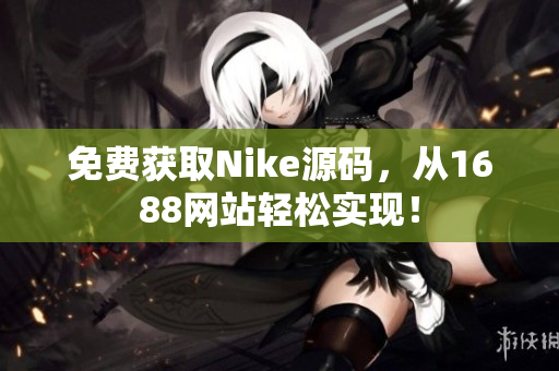 免费获取Nike源码，从1688网站轻松实现！