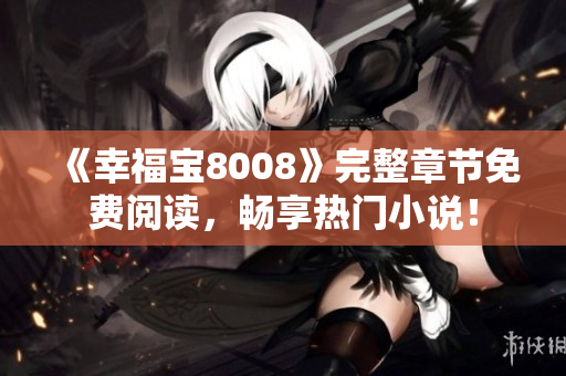 《幸福宝8008》完整章节免费阅读，畅享热门小说！