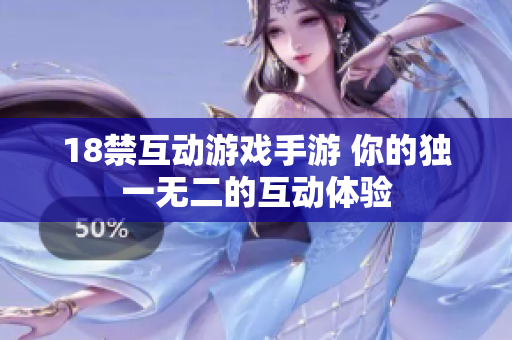 18禁互动游戏手游 你的独一无二的互动体验