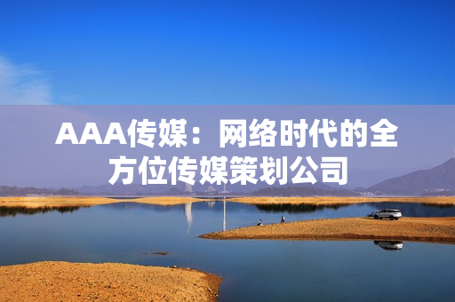 AAA传媒：网络时代的全方位传媒策划公司