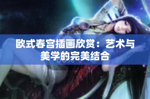 欧式春宫插画欣赏：艺术与美学的完美结合