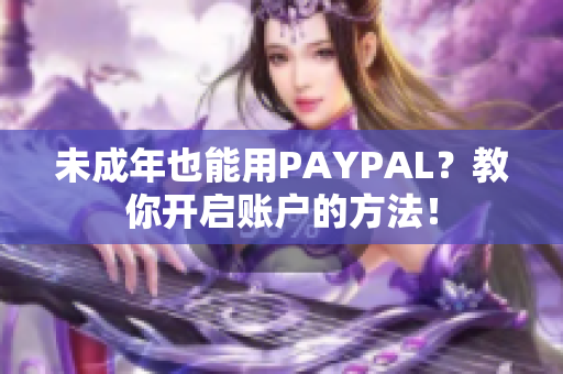 未成年也能用PAYPAL？教你开启账户的方法！