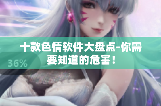 十款色情软件大盘点-你需要知道的危害！