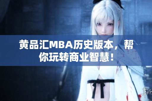黄品汇MBA历史版本，帮你玩转商业智慧！