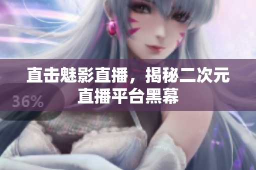 直击魅影直播，揭秘二次元直播平台黑幕