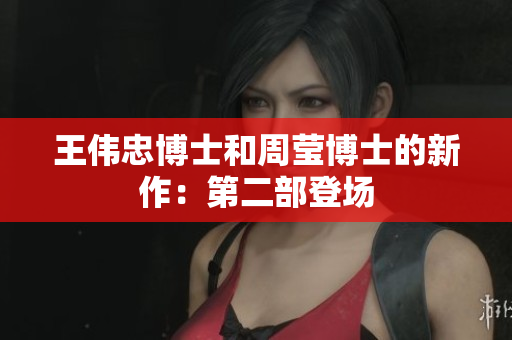王伟忠博士和周莹博士的新作：第二部登场