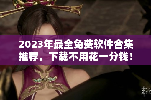 2023年最全免费软件合集推荐，下载不用花一分钱！