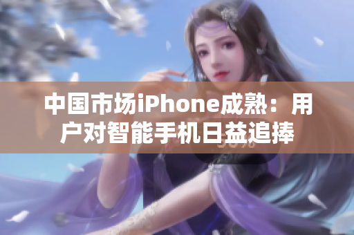 中国市场iPhone成熟：用户对智能手机日益追捧