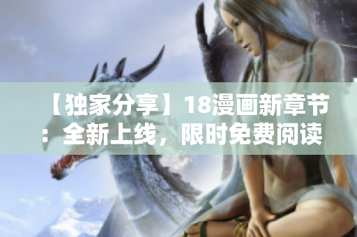 【独家分享】18漫画新章节：全新上线，限时免费阅读！