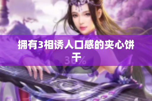 拥有3相诱人口感的夹心饼干