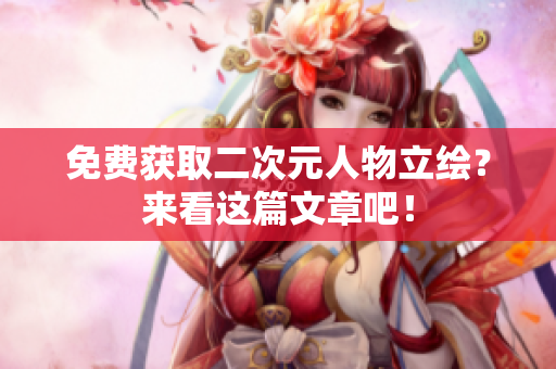 免费获取二次元人物立绘？来看这篇文章吧！