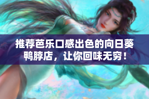 推荐芭乐口感出色的向日葵鸭脖店，让你回味无穷！
