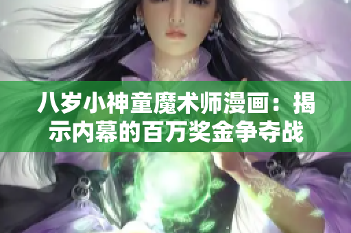 八岁小神童魔术师漫画：揭示内幕的百万奖金争夺战