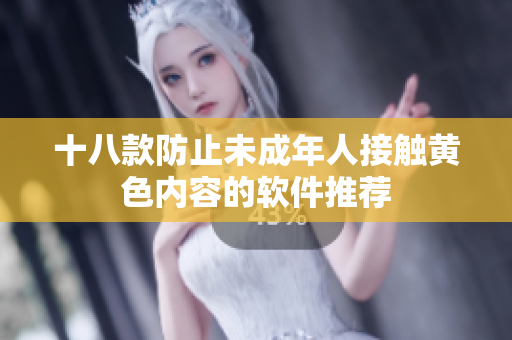 十八款防止未成年人接触黄色内容的软件推荐