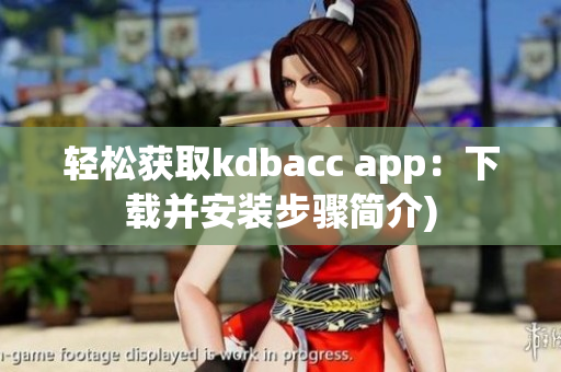 轻松获取kdbacc app：下载并安装步骤简介)