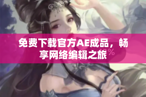 免费下载官方AE成品，畅享网络编辑之旅