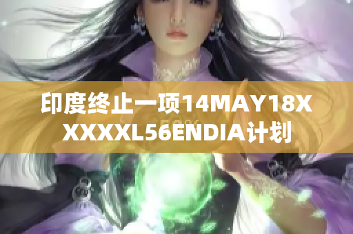印度终止一项14MAY18XXXXXL56ENDIA计划