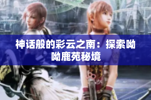 神话般的彩云之南：探索呦呦鹿苑秘境
