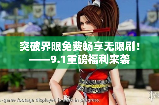 突破界限免费畅享无限刷！——9.1重磅福利来袭