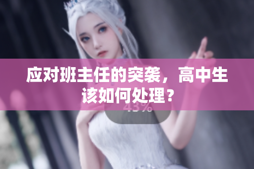 应对班主任的突袭，高中生该如何处理？