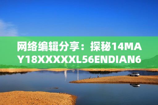 网络编辑分享：探秘14MAY18XXXXXL56ENDIAN60