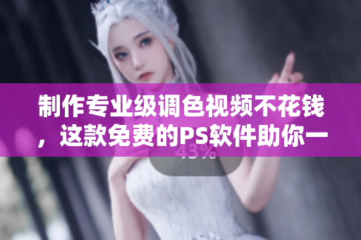 制作专业级调色视频不花钱，这款免费的PS软件助你一臂之力!