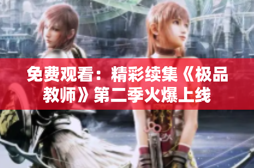 免费观看：精彩续集《极品教师》第二季火爆上线
