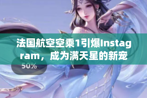 法国航空空乘1引爆Instagram，成为满天星的新宠