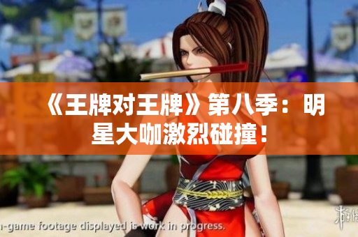 《王牌对王牌》第八季：明星大咖激烈碰撞！