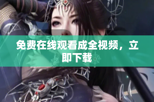 免费在线观看成全视频，立即下载