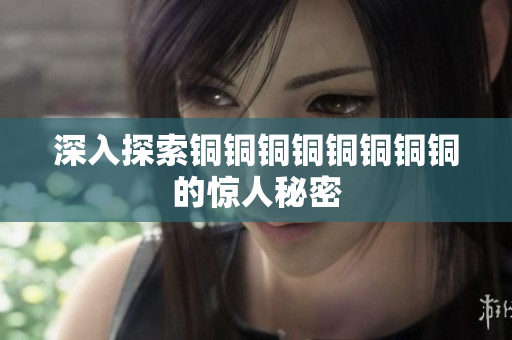 深入探索铜铜铜铜铜铜铜铜的惊人秘密