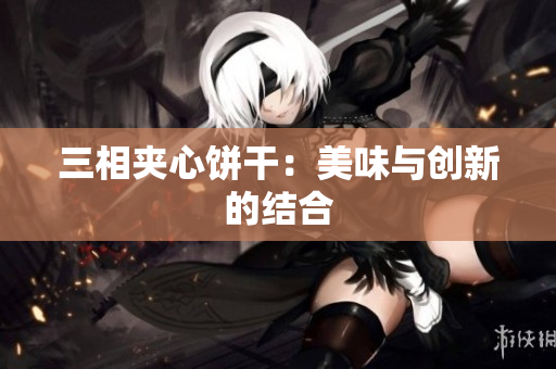 三相夹心饼干：美味与创新的结合