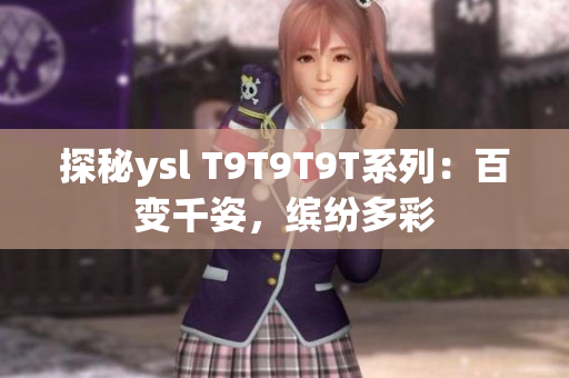 探秘ysl T9T9T9T系列：百变千姿，缤纷多彩