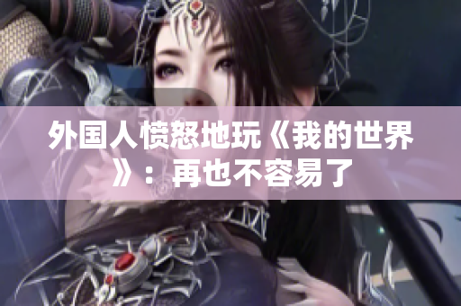 外国人愤怒地玩《我的世界》：再也不容易了