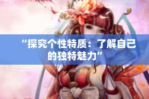 “探究个性特质：了解自己的独特魅力”