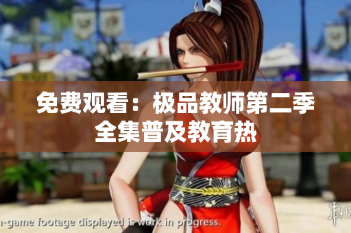 免费观看：极品教师第二季全集普及教育热