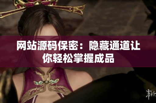 网站源码保密：隐藏通道让你轻松掌握成品