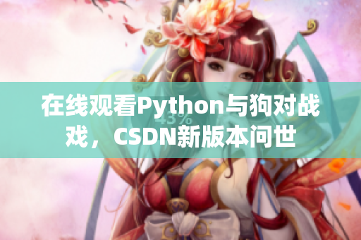 在线观看Python与狗对战戏，CSDN新版本问世