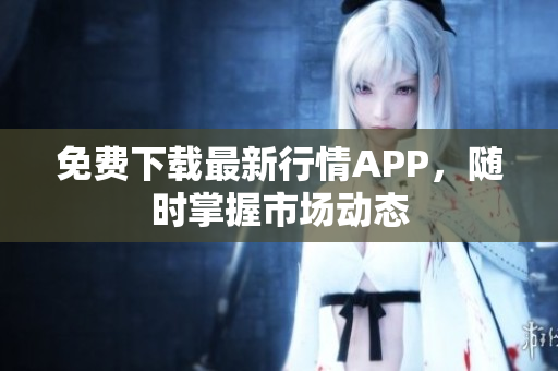免费下载最新行情APP，随时掌握市场动态