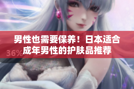 男性也需要保养！日本适合成年男性的护肤品推荐