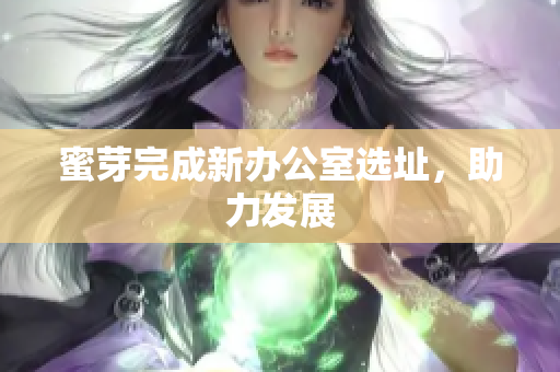 蜜芽完成新办公室选址，助力发展