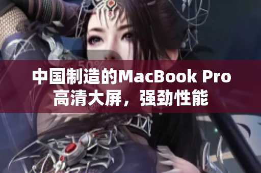 中国制造的MacBook Pro高清大屏，强劲性能
