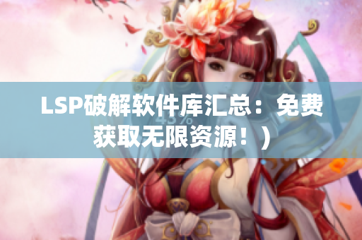 LSP破解软件库汇总：免费获取无限资源！)