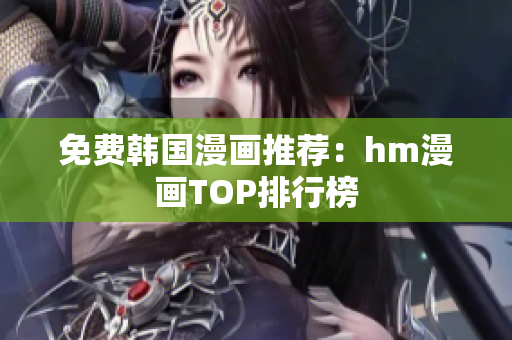 免费韩国漫画推荐：hm漫画TOP排行榜