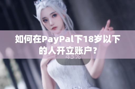 如何在PayPal下18岁以下的人开立账户？