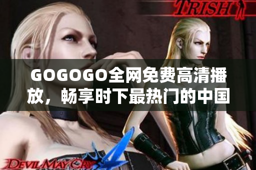 GOGOGO全网免费高清播放，畅享时下最热门的中国影视剧！