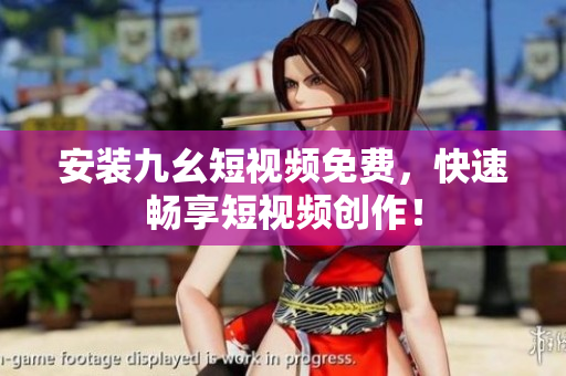 安装九幺短视频免费，快速畅享短视频创作！